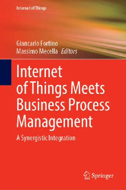 Internet of Things Meets Business Process Management: A Synergistic Integration by Giancarlo Fortino, Massimo Mecella
