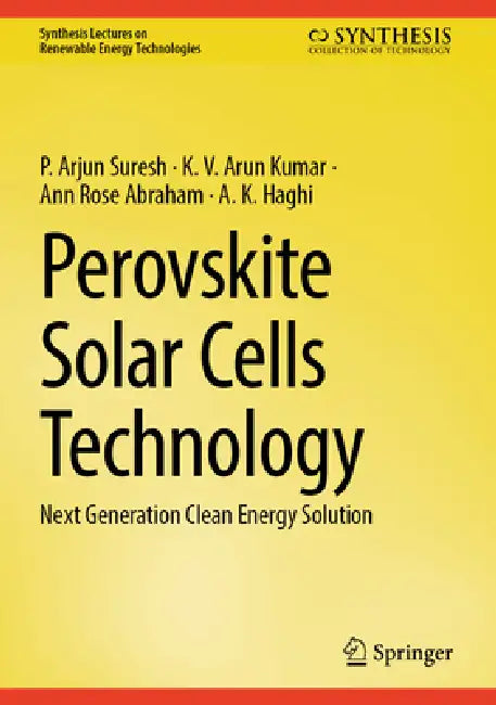 Perovskite Solar Cells Technology: Next Generation Clean Energy Solution by P. Arjun Suresh, K. V. Arun Kumar, Ann Rose Abraham