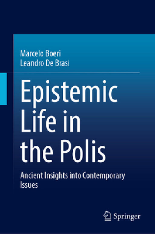 Epistemic Life in the Polis: Ancient Insights Into Contemporary Issues by Marcelo D. Boeri, Leandro de Brasi
