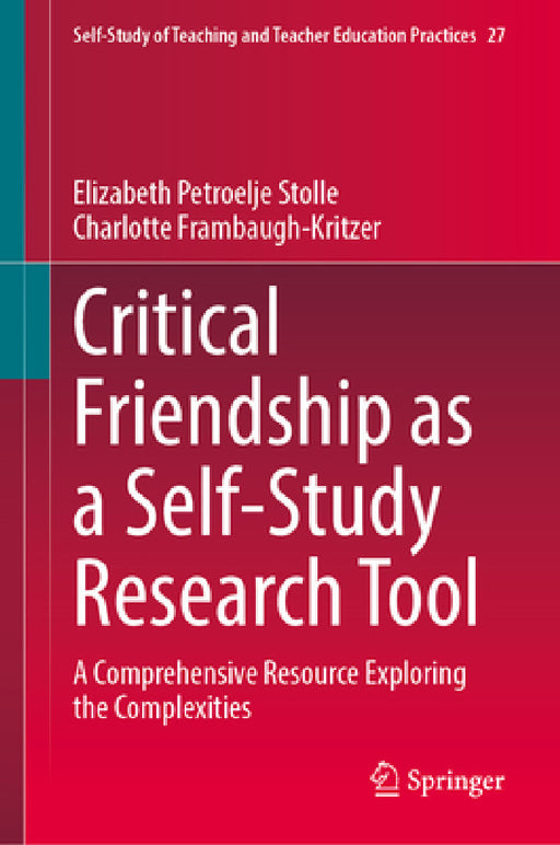 Critical Friendship as a Self-Study Research Tool: A Comprehensive Resource Exploring the Complexities by Elizabeth Petroelje Stolle, Charlotte Frambaugh-Kritzer