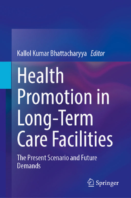 Health Promotion in Long-Term Care Facilities: The Present Scenario and Future Demands by Kallol Kumar Bhattacharyya