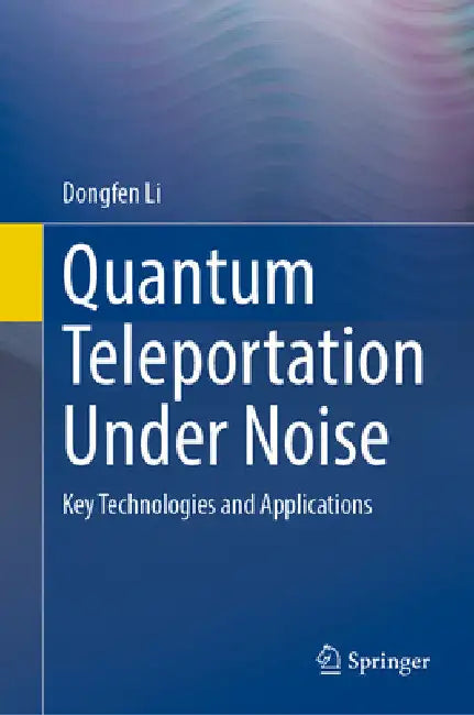 Quantum Teleportation Under Noise: Key Technologies and Applications by Dongfen Li