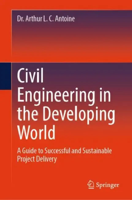 Civil Engineering in the Developing World: A Guide to Successful and Sustainable Project Delivery by Arthur L. C. Antoine