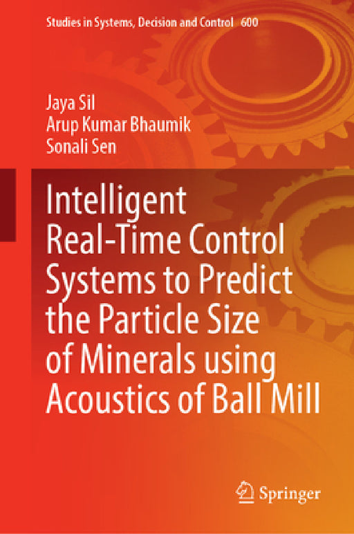 Intelligent Real-Time Control Systems to Predict the Particle Size of Minerals Using Acoustics of Ball Mill by Jaya Sil, Arup Kumar Bhaumik, Sonali Sen