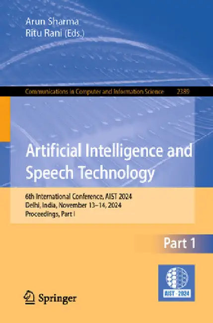 Artificial Intelligence and Speech Technology: 6th International Conference, Aist 2024, Delhi, India, November 13-14, 2024, Proceedings, Part I by Arun Sharma