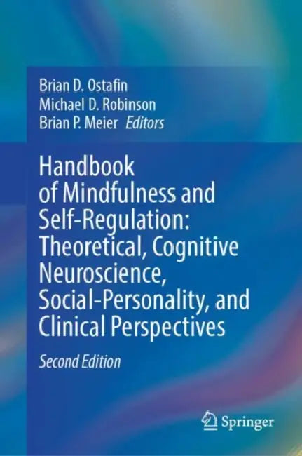 Handbook of Mindfulness and Self-Regulation: Theoretical, Cognitive Neuroscience, Social-Personality, and Clinical Perspectives by Brian D. Ostafin