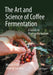 The Art and Science of Coffee Fermentation: A Guide to Biotransformation by Marcel Hackler