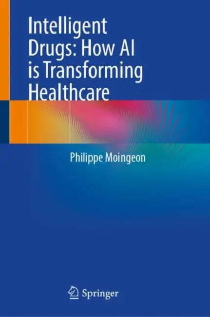 Intelligent Drugs: How AI is Transforming Healthcare by Philippe Moingeon