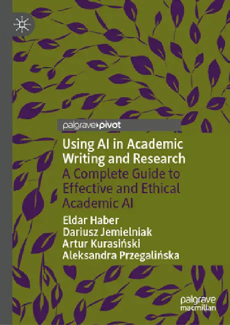 Using AI in Academic Writing and Research: A Complete Guide to Effective and Ethical Academic AI by Eldar Haber