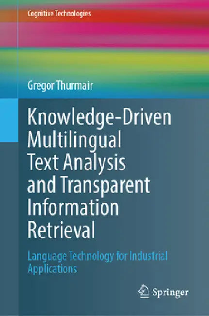 Knowledge-Driven Multilingual Text Analysis and Transparent Information Retrieval: Language Technology for Industrial Applications by Gregor Thurmair
