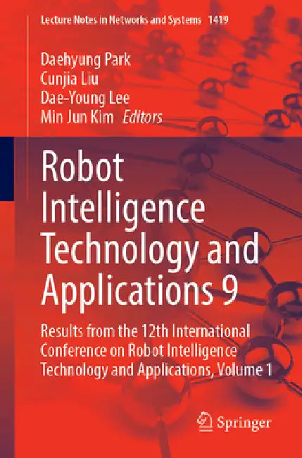 Robot Intelligence Technology and Applications 9: Results from the 12th International Conference on Robot Intelligence Technology and Applications by Daehyung Park, Cunjia Liu, Dae-Young Lee