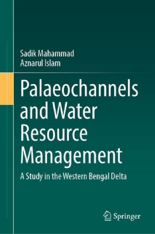Palaeochannels and Water Resource Management: A Study in the Western Bengal Delta by Sadik Mahammad, Aznarul Islam