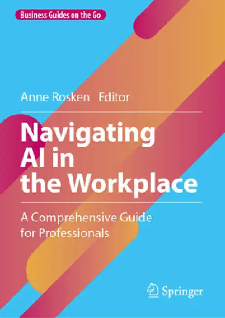 Navigating AI in the Workplace: A Comprehensive Guide for Professionals by Anne Rosken