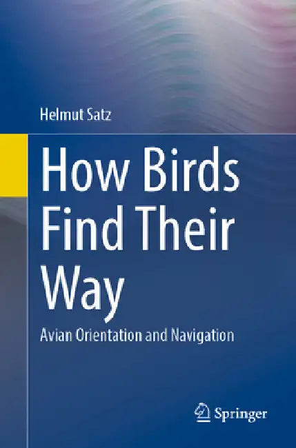 How Birds Find Their Way: Avian Orientation and Navigation by Satz, Helmut