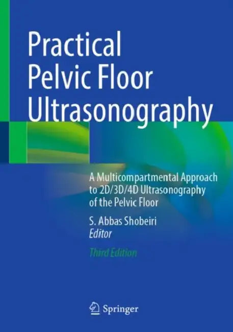 Practical Pelvic Floor Ultrasonography: A Multicompartmental Approach to 2d/3d/4D Ultrasonography of the Pelvic Floor by S. Abbas Shobeiri