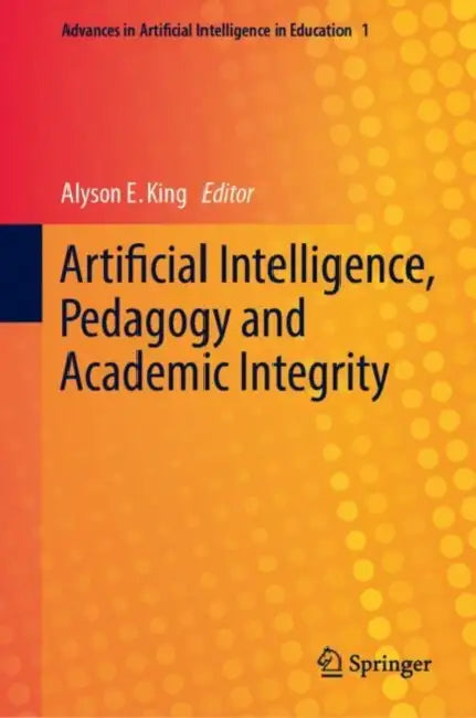 Artificial Intelligence, Pedagogy and Academic Integrity by Alyson E. King