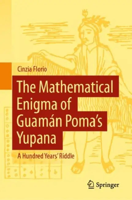 The Mathematical Enigma of Guamán Poma’s Yupana: A Hundred Years' Riddle by Cinzia Florio