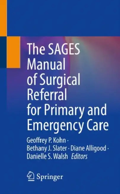 The SAGES Manual of Surgical Referral for Primary and Emergency Care by Geoffrey P. Kohn