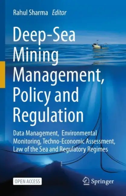 Deep-Sea Mining Management, Policy and Regulation: Data Management, Environmental Monitoring, Techno-Economic Assessment, Law of the Sea and Regulator by Rahul Sharma