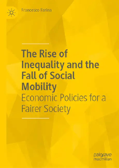 The Rise of Inequality and the Fall of Social Mobility: Economic Policies for a Fairer Society by Francesco Farina