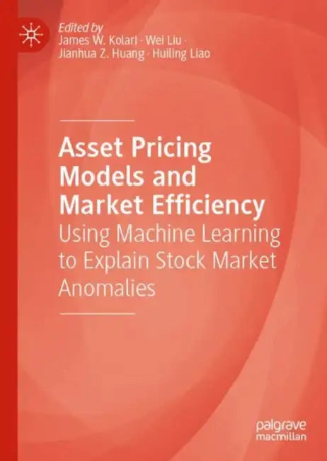 Asset Pricing Models and Market Efficiency: Using Machine Learning to Explain Stock Market Anomalies by James W. Kolari
