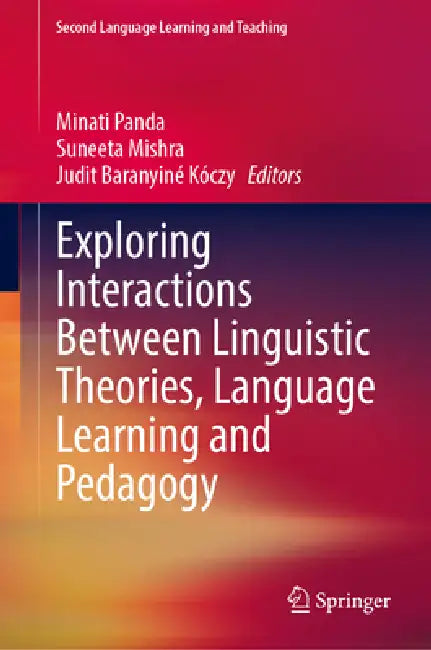 Exploring Interactions Between Linguistic Theories, Language Learning and Pedagogy by Minati Panda, Suneeta Mishra, Judit Baranyiné Kóczy