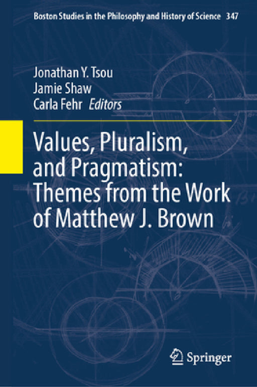 Values, Pluralism, and Pragmatism: Themes from the Work of Matthew J. Brown by Jonathan Y. Tsou, Jamie Shaw, Carla Fehr