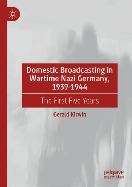 Domestic Broadcasting in Wartime Nazi Germany, 1939-1944: The First Five Years by Gerald Kirwin