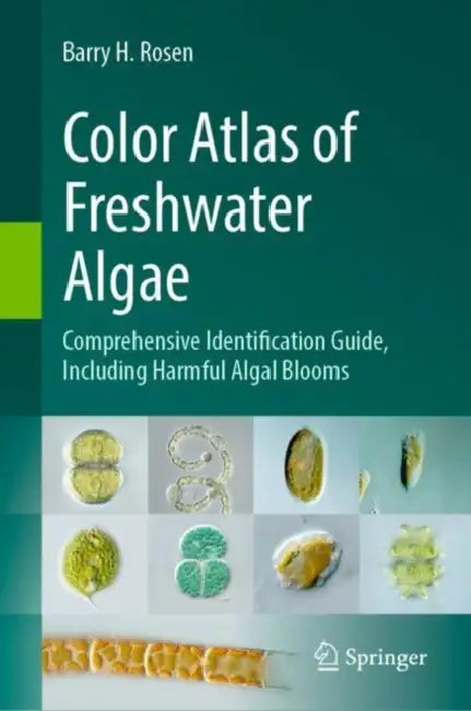 Color Atlas of Freshwater Algae: Comprehensive Identification Guide, Including Harmful Algal Blooms by Barry H. Rosen