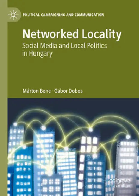 Networked Locality: Social Media and Local Politics in Hungary by Márton Bene