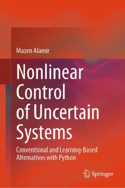 Nonlinear Control of Uncertain Systems: Conventional and Learning-Based Alternatives with Python by Mazen Alamir
