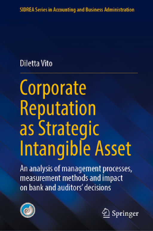 Corporate Reputation as Strategic Intangible Asset: An Analysis of Management Processes, Measurement Methods and Impact on Bank and Auditors' Decision by Diletta Vito