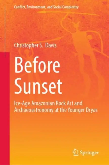 Before Sunset: Ice-Age Amazonian Rock Art and Archaeoastronomy at the Younger Dryas by Christopher S. Davis