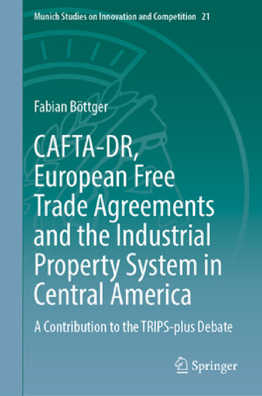 Cafta-Dr, European Free Trade Agreements and the Industrial Property System in Central America: A Contribution to the Trips-Plus Debate by Fabian Böttger