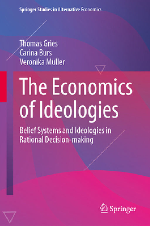The Economics of Ideologies: Belief Systems and Ideologies in Rational Decision-Making by Thomas Gries, Carina Burs, Veronika Müller