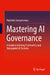 Mastering AI Governance: A Guide to Building Trustworthy and Transparent AI Systems by Gangavarapu, Rajendra