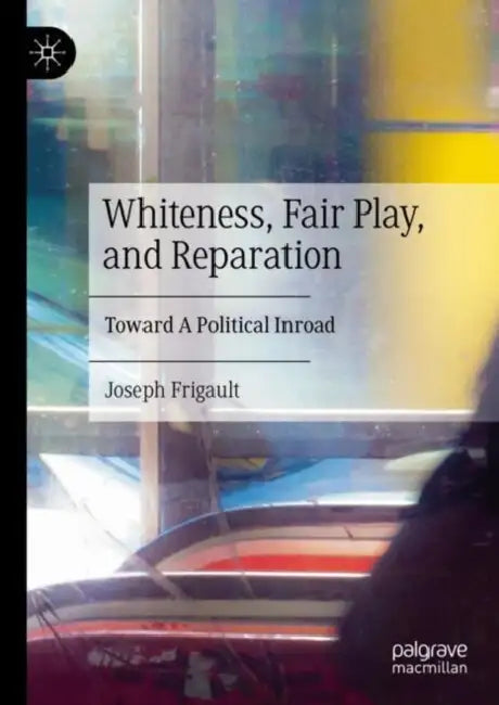 Whiteness, Fair Play, and Reparation: Toward a Political Inroad by Joseph Frigault