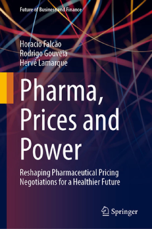 Pharma, Prices and Power: Reshaping Pharmaceutical Pricing Negotiations for a Healthier Future by Horacio Falcão, Rodrigo Gouveia, Hervé Lamarque