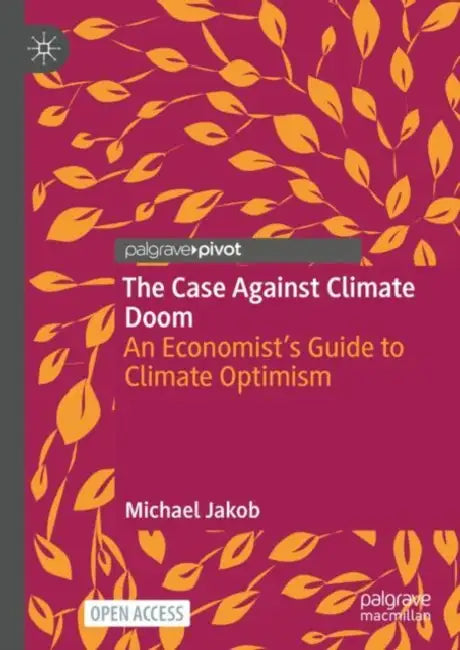 The Case Against Climate Doom: An Economist's Guide to Climate Optimism by Michael Jakob