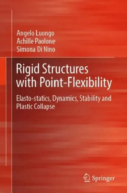 Rigid Structures with Point-Flexibility: Elasto-Statics, Dynamics, Stability and Plastic Collapse by Angelo Luongo