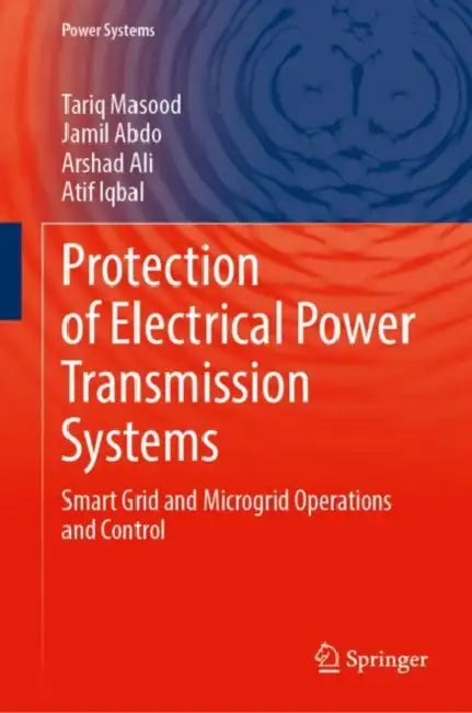 Protection of Electrical Power Transmission Systems: Smart Grid - Microgrid, Ai, and Cybersecurity by Tariq Masood