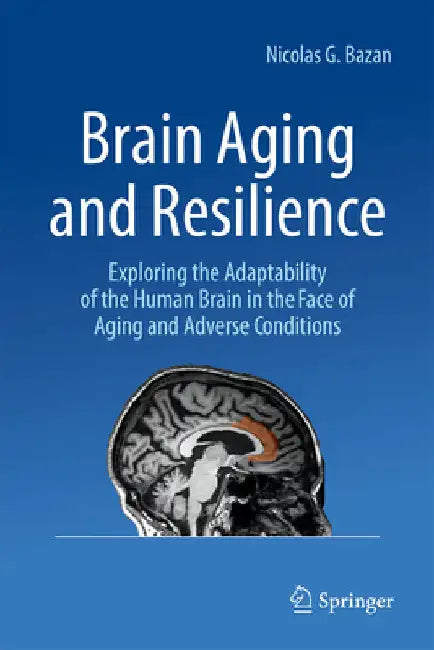 Brain Aging and Resilience: Exploring the Adaptability of the Human Brain in the Face of Aging and Adverse Conditions by Nicolas G. Bazan