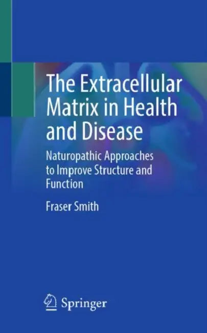 The Extracellular Matrix in Health and Disease: Naturopathic Approaches to Improve Structure and Function by Fraser Smith