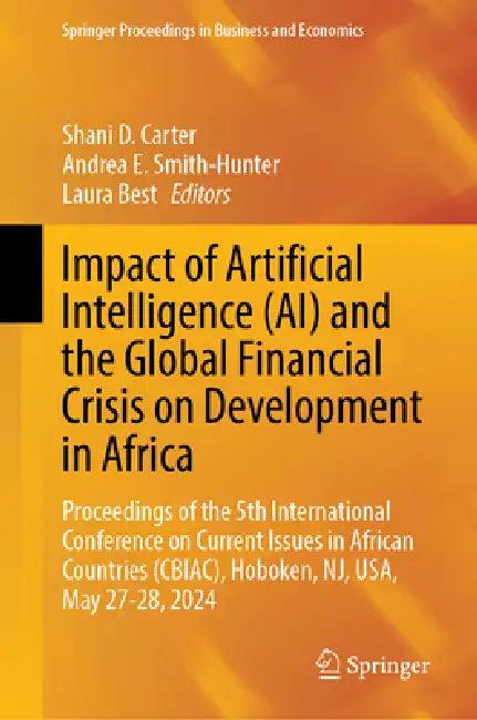 Impact of Artificial Intelligence (Ai) and the Global Financial Crisis on Development in Africa: Current Business Issues in African Countries (Cbiac) by Shani D. Carter, Andrea Smith-Hunter, Laura Best