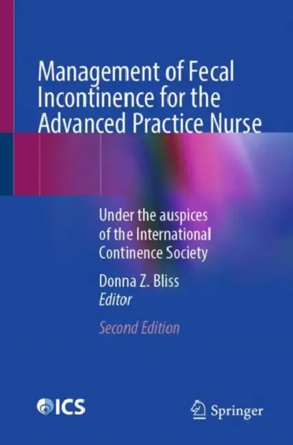 Management of Fecal Incontinence for the Advanced Practice Nurse: Under the Auspices of the International Continence Society by Donna Z. Bliss