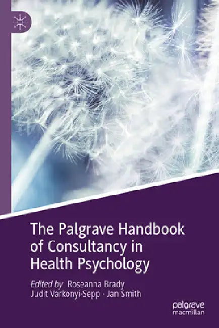 The Palgrave Handbook of Consultancy in Health Psychology by Roseanna Brady, Judit Varkonyi-Sepp, Jan Smith