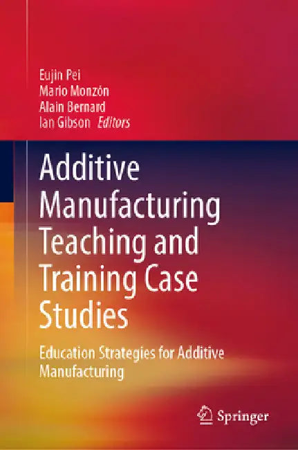 Additive Manufacturing Teaching and Training Case Studies: Education Strategies for Additive Manufacturing by Eujin Pei