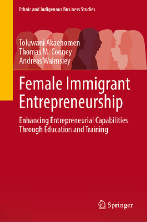 Female Immigrant Entrepreneurship: Enhancing Entrepreneurial Capabilities Through Education and Training by Toluwani Akaehomen, Thomas M. Cooney, Andreas Walmsley