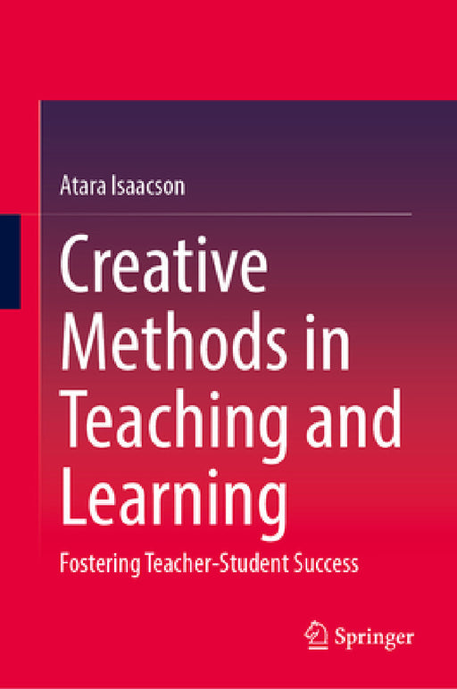 Creative Methods in Teaching and Learning: Fostering Teacher-Student Success by Atara Isaacson