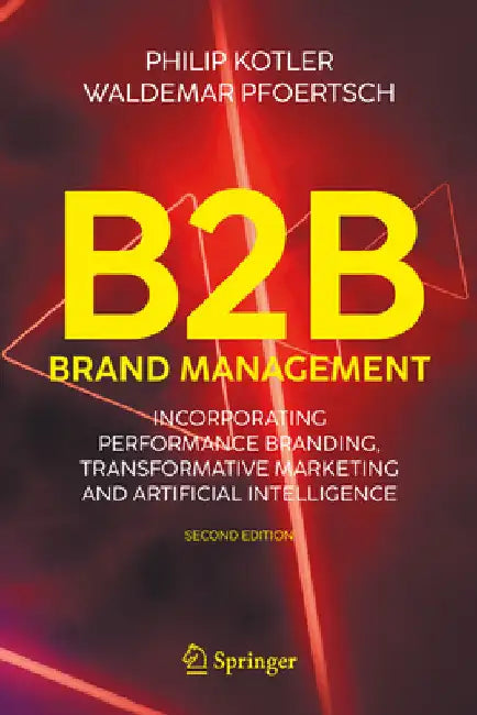 B2B Brand Management: Incorporating Performance Branding, Transformative Marketing and Artificial Intelligence by Kotler, Philip
